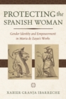 Protecting the Spanish Woman : Gender Identity and Empowerment in Maria de Zayas's Works - eBook