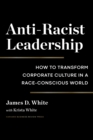 Anti-Racist Leadership : How to Transform Corporate Culture in a Race-Conscious World - eBook