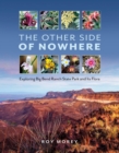 The Other Side of Nowhere : Exploring Big Bend Ranch State Park and Its Flora - Book