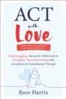 ACT with Love : Stop Struggling, Reconcile Differences, and Strengthen Your Relationship with Acceptance and Commitment Therapy - Book