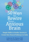 50 Ways to Rewire Your Anxious Brain : Simple Skills to Soothe Anxiety and Create New Neural Pathways to Calm - Book