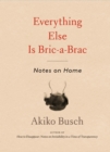Everything Else is Bric-a-brac : Notes on Home - Book