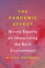 The Pandemic Effect : Ninety Experts on Immunizing the Built Environment - Book