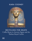 Recycling for Death : Coffin Reuse in Ancient Egypt and the Theban Royal Caches - Book