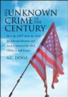 The Unknown Crime of the Century : How the LEFT Stole the 2020 Presidential Election and Took Control of the USA (While It Still Exists) - eBook
