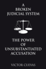 A Broken Judicial System  the Power of Unsubstantiated Accusation - eBook