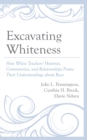 Excavating Whiteness : How White Teachers' Histories, Communities, and Relationships Frame Their Understandings about Race - eBook