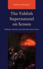 The Yiddish Supernatural on Screen : Dybbuks, Demons and Haunted Jewish Pasts - Book