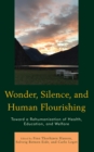 Wonder, Silence, and Human Flourishing : Toward a Rehumanization of Health, Education, and Welfare - Book