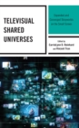 Televisual Shared Universes : Expanded and Converged Storyworlds on the Small Screen - eBook