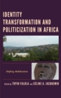 Identity Transformation and Politicization in Africa : Shifting Mobilization - eBook
