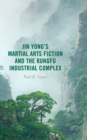 Jin Yong’s Martial Arts Fiction and the Kungfu Industrial Complex - Book