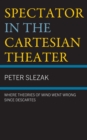 Spectator in the Cartesian Theater : Where Theories of Mind Went Wrong since Descartes - Book