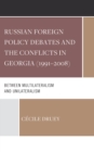Russian Foreign Policy Debates and the Conflicts in Georgia (1991–2008) : Between Multilateralism and Unilateralism - Book