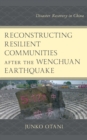 Reconstructing Resilient Communities after the Wenchuan Earthquake : Disaster Recovery in China - Book