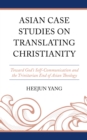 Asian Case Studies on Translating Christianity : Toward God’s Self-Communication and the Trinitarian End of Asian Theology - Book