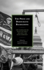 The Press and Democratic Backsliding : How Journalism Has Failed the Public and How It Can Revive Democracy - Book