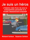 Je suis un heros : : L'histoire vraie d'une vie avec la schizophrenie paranoide et le trouble obsessionnel-compulsif - eBook