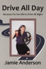 Drive All Day : Because I'm Too Old to Drive All Night - eBook