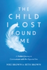 The Child I Lost Found Me : A Mother's Journey to Communicate with Her Departed Son - eBook