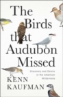 The Birds That Audubon Missed : Discovery and Desire in the American Wilderness - Book