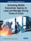 Handbook of Research on Activating Middle Executives' Agency to Lead and Manage During Times of Crisis - Book