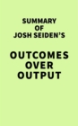 Summary of Josh Seiden's Outcomes Over Output - eBook