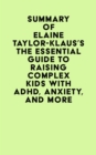 Summary of Elaine Taylor-Klaus's The Essential Guide To Raising Complex Kids With ADHD, Anxiety, And More - eBook
