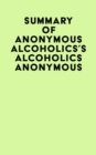Summary of Anonymous Alcoholics's Alcoholics Anonymous - eBook