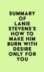 Summary of Lanie Stevens's How To Make Him BURN With Desire Only for YOU - eBook
