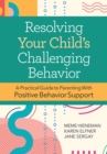 Resolving Your Child's Challenging Behavior : A Practical Guide to Parenting With Positive Behavior Support - eBook