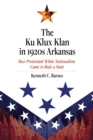The Ku Klux Klan in 1920s Arkansas : How Protestant White Nationalism Came to Rule a State - Book