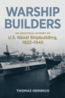 Warship Builders : An Industrial History of U.S. Naval Shipbuilding 1922-1945 - Book