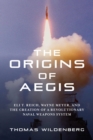 The Origins of Aegis : Eli T. Reich, Wayne Meyer, and the Creation of a Revolutionary Naval Weapons System - Book