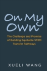On My Own : The Challenge and Promise of Building Equitable STEM Transfer Pathways - eBook