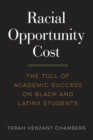 Racial Opportunity Cost : The Toll of Academic Success on Black and Latinx Students - Book