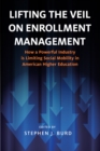 Lifting the Veil on Enrollment Management : How a Powerful Industry is Limiting Social Mobility in American Higher Education - Book