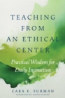 Teaching from an Ethical Center : Practical Wisdom for Daily Instruction - Book
