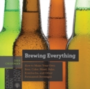 Brewing Everything : How to Make Your Own Beer, Cider, Mead, Sake, Kombucha, and Other Fermented Beverages - Book