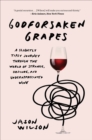 Godforsaken Grapes : A Slightly Tipsy Journey through the World of Strange, Obscure, and Underappreciated Wine - eBook
