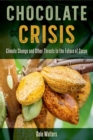 Chocolate Crisis : Climate Change and Other Threats to the Future of Cacao - Book