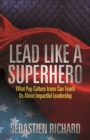 Lead Like a Superhero : What Pop Culture Icons Can Teach Us About Impactful Leadership - Book