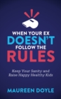 When Your Ex Doesn’t Follow the Rules : Keep Your Sanity and Raise Happy Healthy Kids - Book