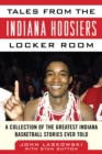 Tales from the Indiana Hoosiers Locker Room : A Collection of the Greatest Indiana Basketball Stories Ever Told - eBook