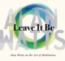 Leave It Be : Alan Watts on the Art of Meditation - Book