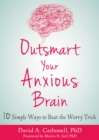 Outsmart Your Anxious Brain : Ten Simple Ways to Beat the Worry Trick - eBook