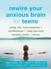 Rewire Your Anxious Brain for Teens : Using CBT, Neuroscience, and Mindfulness to Help You End Anxiety, Panic, and Worry - Book