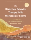 Dialectical Behavior Therapy Skills Workbook for Shame : Powerful DBT Skills to Cope with Painful Emotions and Move Beyond Shame - eBook