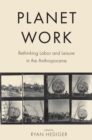 Planet Work : Rethinking Labor and Leisure in the Anthropocene - Book