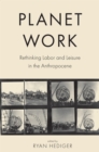 Planet Work : Rethinking Labor and Leisure in the Anthropocene - eBook